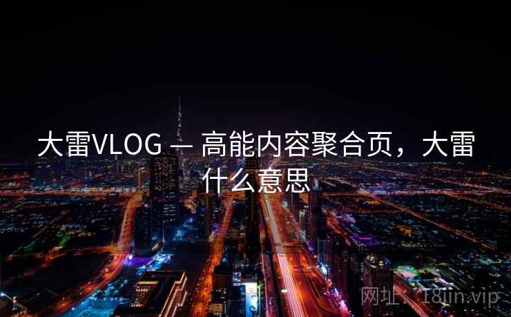 大雷VLOG — 高能内容聚合页，大雷什么意思