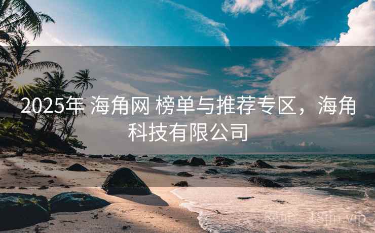 2025年 海角网 榜单与推荐专区,海角科技有限公司 2025年 海角网 榜单与推荐专区,海角科技有限公司