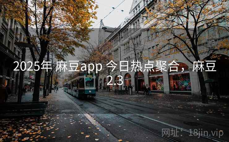 2025年 麻豆app 今日热点聚合，麻豆2.3