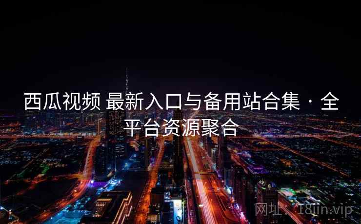 西瓜视频 最新入口与备用站合集 · 全平台资源聚合 西瓜视频 最新入口与备用站合集 · 全平台资源聚合