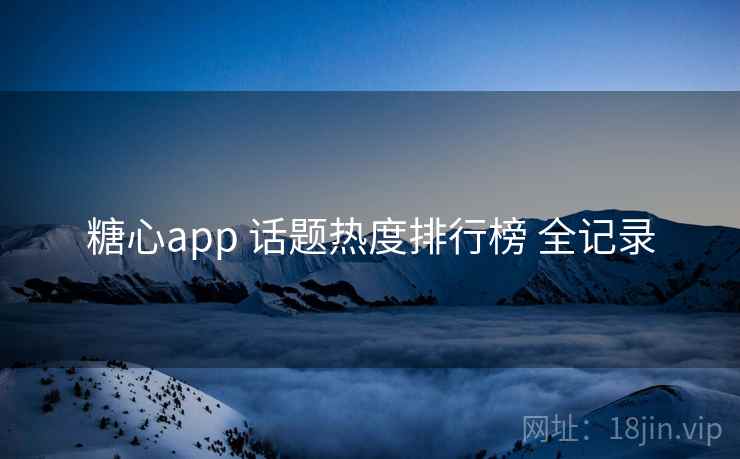 糖心app 话题热度排行榜 全记录