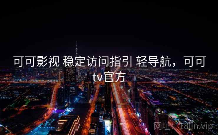 可可影视 稳定访问指引 轻导航,可可tv官方 可可影视 稳定访问指引 轻导航,可可tv官方
