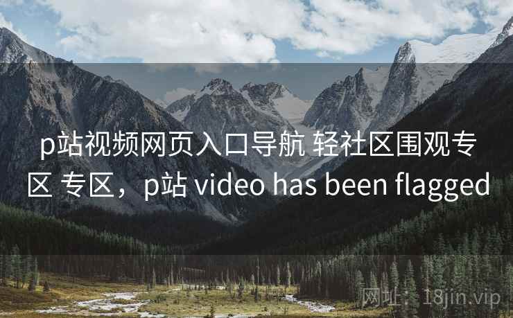 p站视频网页入口导航 轻社区围观专区 专区，p站 video has been flagged