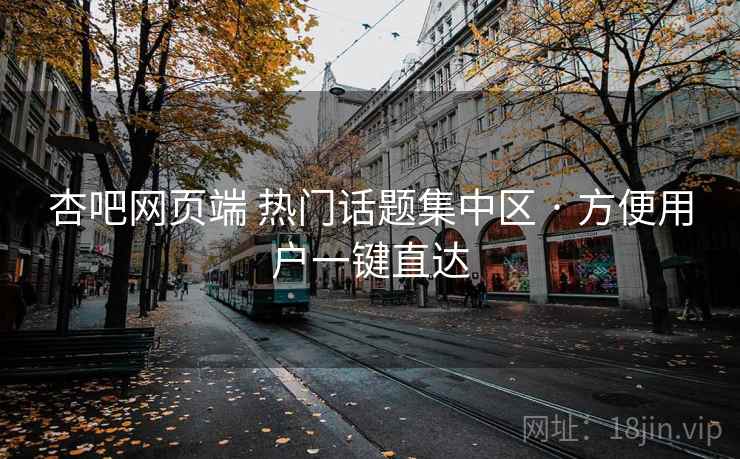 杏吧网页端 热门话题集中区 · 方便用户一键直达