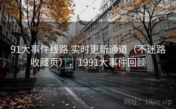 91大事件线路 实时更新通道（不迷路收藏页），1991大事件回顾