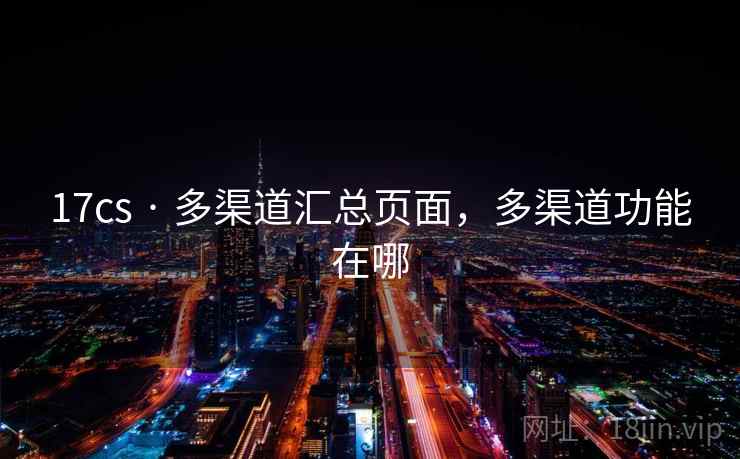 17cs · 多渠道汇总页面，多渠道功能在哪