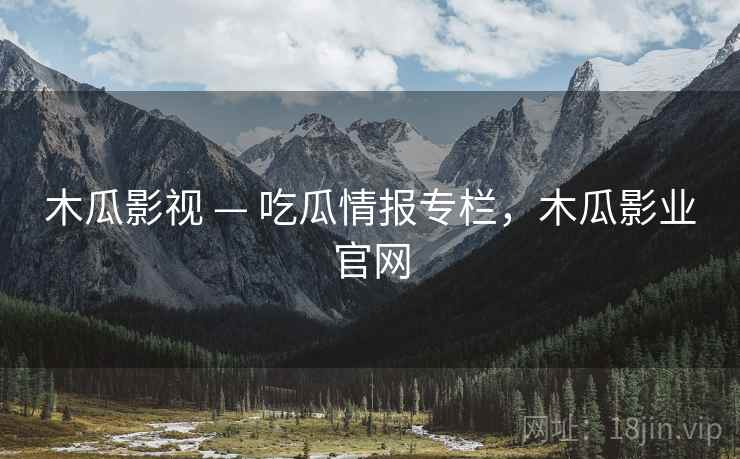 木瓜影视 — 吃瓜情报专栏，木瓜影业官网