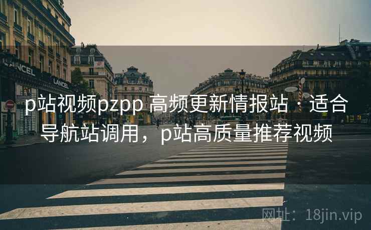 p站视频pzpp 高频更新情报站 · 适合导航站调用，p站高质量推荐视频