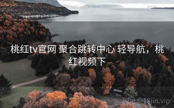 桃红tv官网 聚合跳转中心 轻导航，桃红视频下