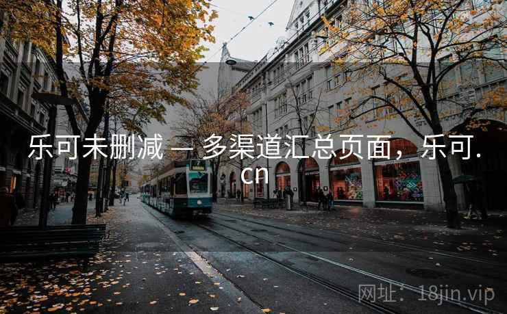 乐可未删减 — 多渠道汇总页面，乐可.cn