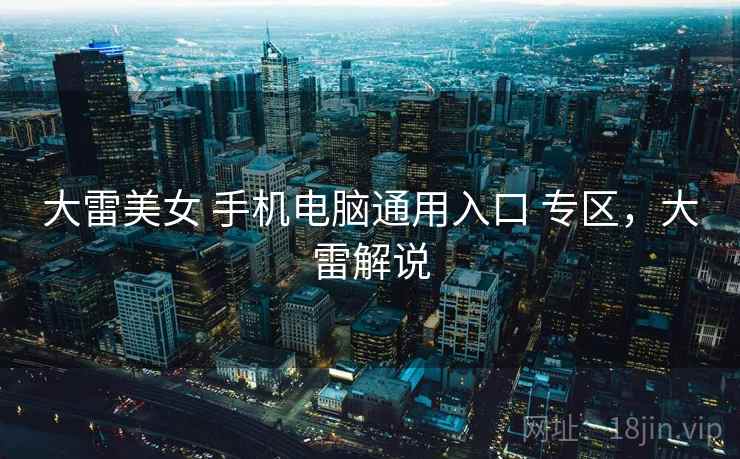 大雷美女 手机电脑通用入口 专区，大雷解说