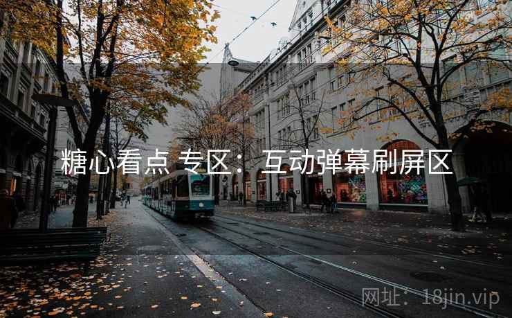 糖心看点 专区：互动弹幕刷屏区