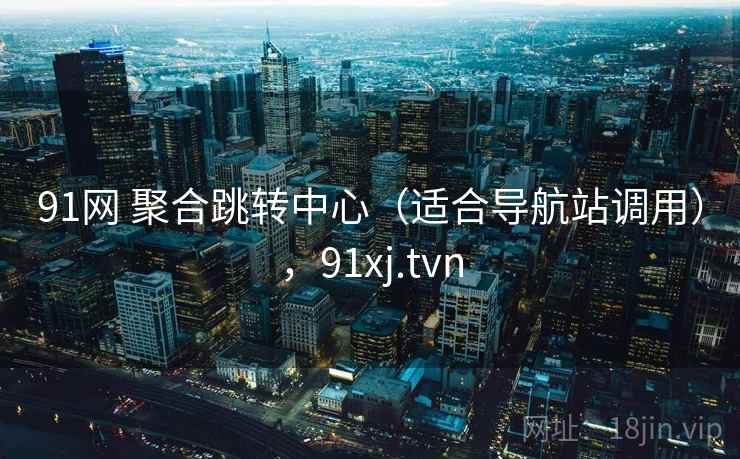 91网 聚合跳转中心（适合导航站调用），91xj.tvn