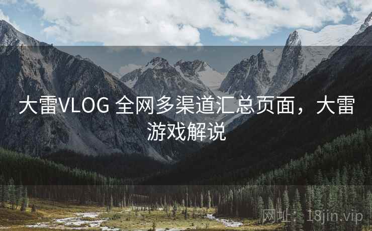 大雷VLOG 全网多渠道汇总页面，大雷游戏解说