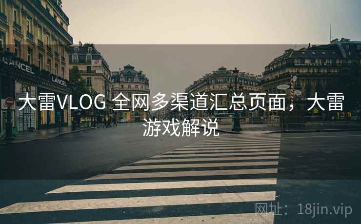 大雷VLOG 全网多渠道汇总页面，大雷游戏解说