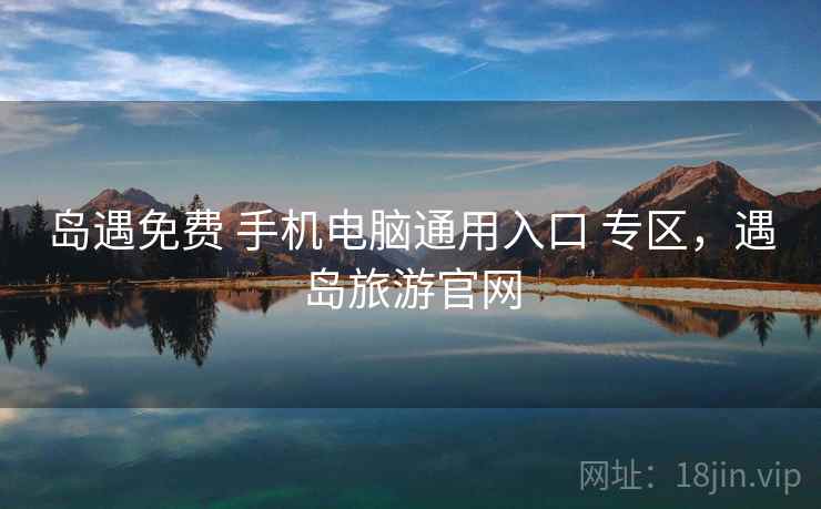 岛遇免费 手机电脑通用入口 专区，遇岛旅游官网
