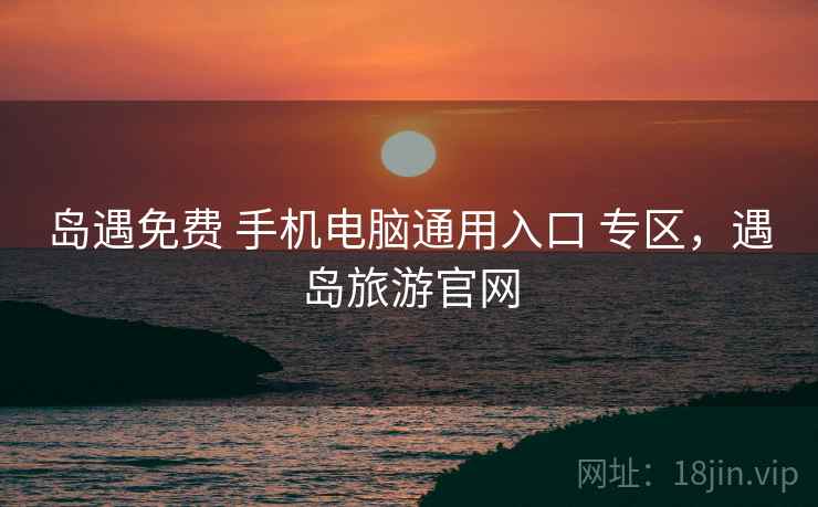 岛遇免费 手机电脑通用入口 专区，遇岛旅游官网