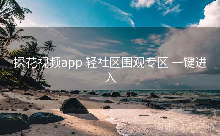 探花视频app 轻社区围观专区 一键进入 探花视频app 轻社区围观专区 一键进入