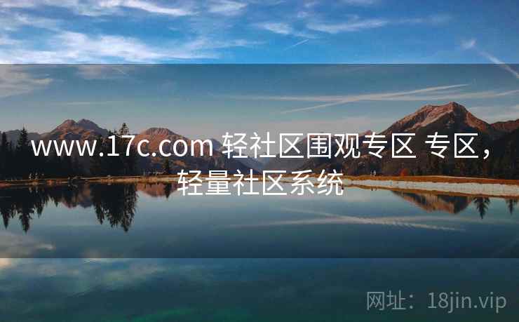 www.17c.com 轻社区围观专区 专区，轻量社区系统