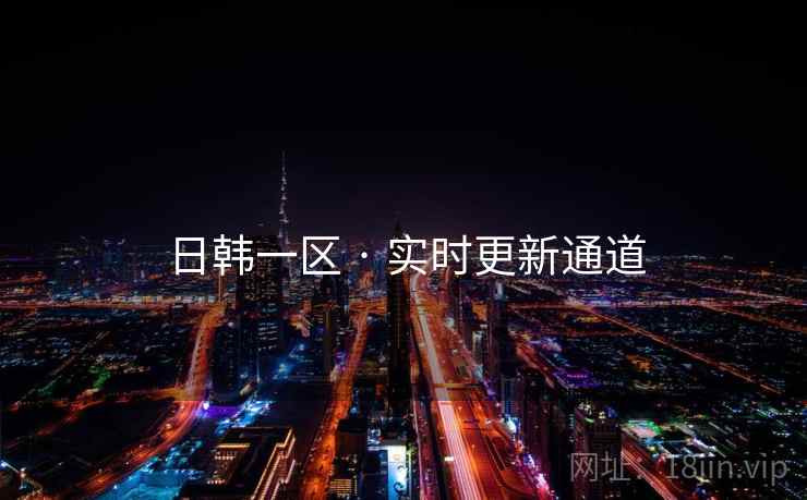 日韩一区 · 实时更新通道 日韩一区 · 实时更新通道