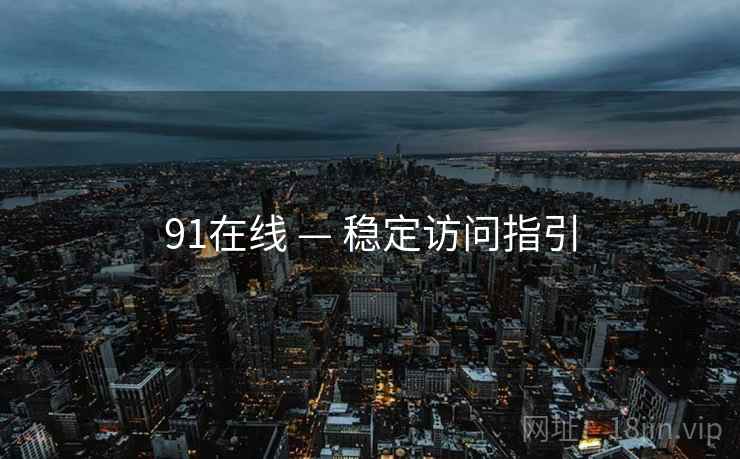 91在线 — 稳定访问指引 91在线 — 稳定访问指引