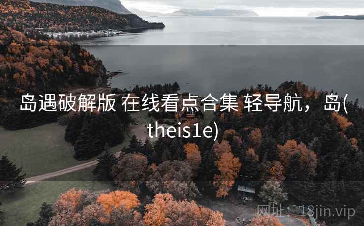 岛遇破解版 在线看点合集 轻导航，岛(theis1e)