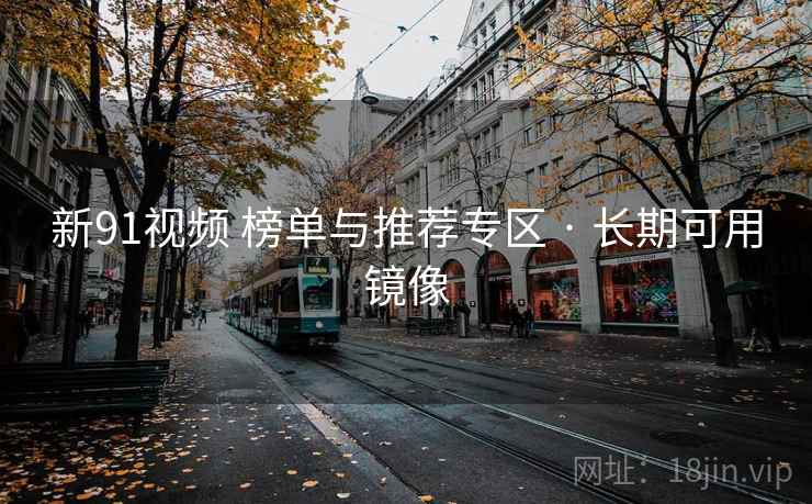 新91视频 榜单与推荐专区 · 长期可用镜像