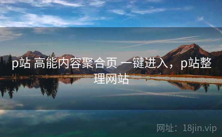 p站 高能内容聚合页 一键进入，p站整理网站