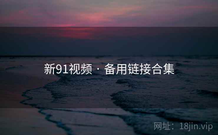 新91视频 · 备用链接合集