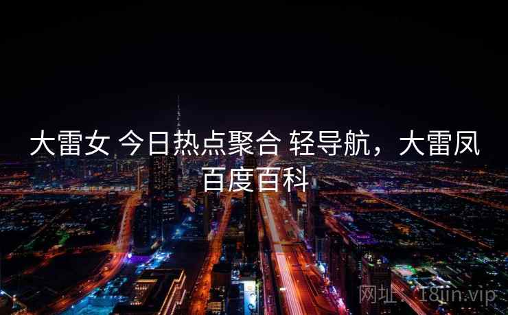 大雷女 今日热点聚合 轻导航，大雷凤百度百科