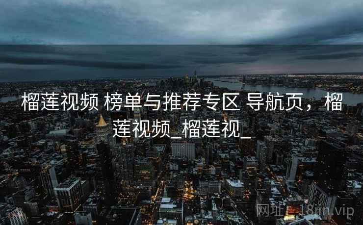 榴莲视频 榜单与推荐专区 导航页，榴莲视频_榴莲视_