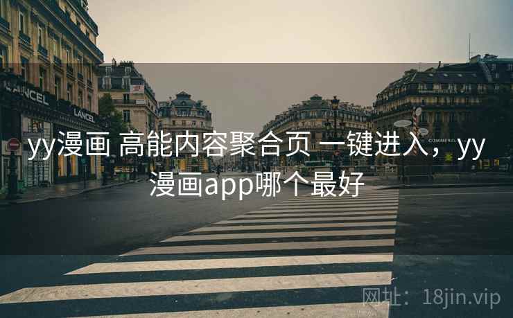 yy漫画 高能内容聚合页 一键进入，yy漫画app哪个最好