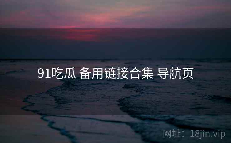 91吃瓜 备用链接合集 导航页