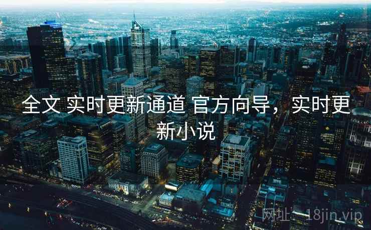 全文 实时更新通道 官方向导，实时更新小说