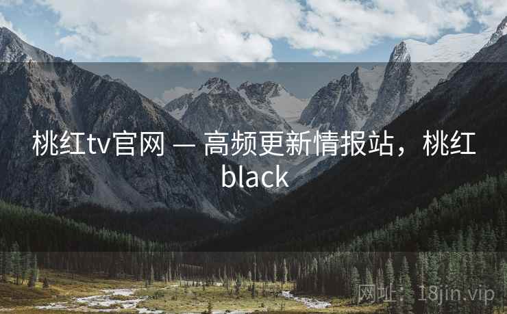 桃红tv官网 — 高频更新情报站，桃红black