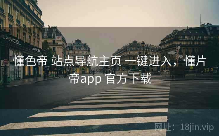 懂色帝 站点导航主页 一键进入，懂片帝app 官方下载