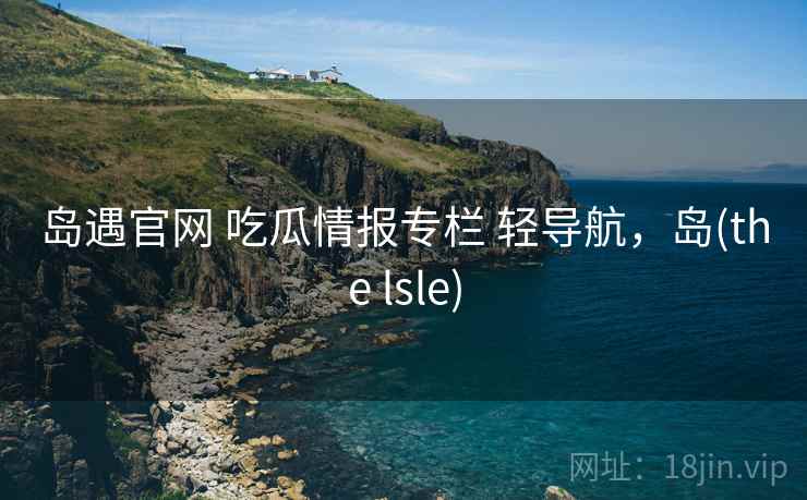 岛遇官网 吃瓜情报专栏 轻导航，岛(the lsle)