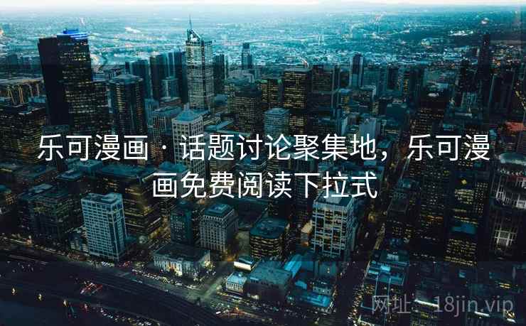 乐可漫画 · 话题讨论聚集地，乐可漫画免费阅读下拉式