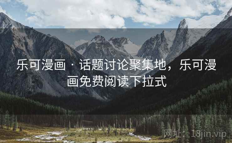 乐可漫画 · 话题讨论聚集地，乐可漫画免费阅读下拉式