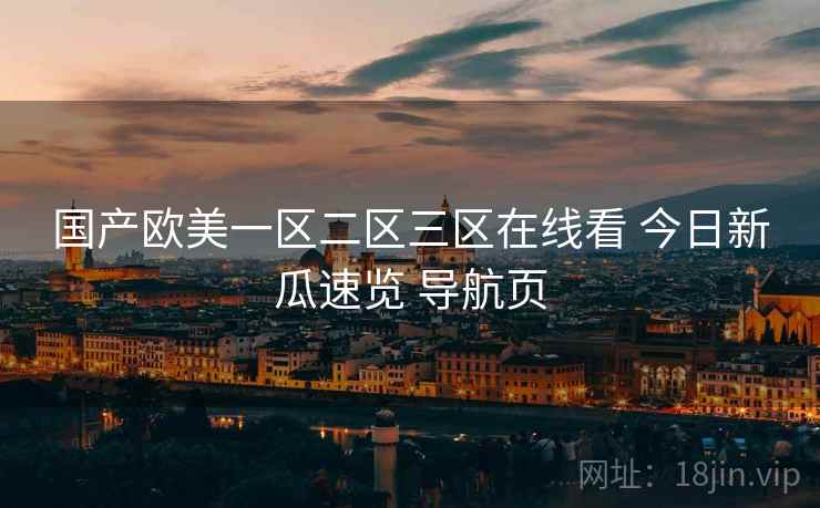 国产欧美一区二区三区在线看 今日新瓜速览 导航页