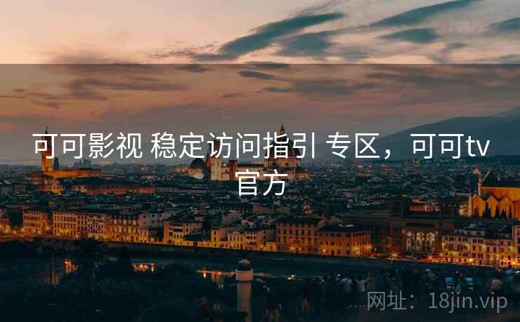 可可影视 稳定访问指引 专区，可可tv官方