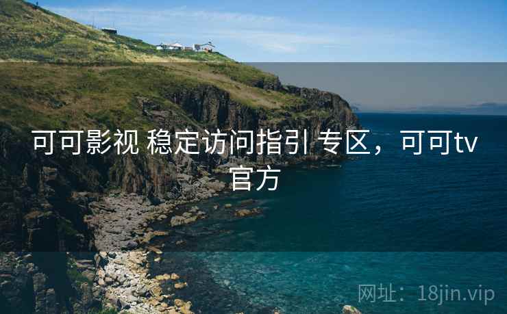 可可影视 稳定访问指引 专区，可可tv官方