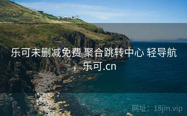 乐可未删减免费 聚合跳转中心 轻导航，乐可.cn