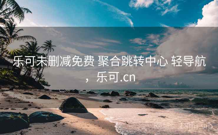 乐可未删减免费 聚合跳转中心 轻导航，乐可.cn