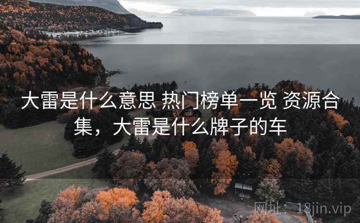 大雷是什么意思 热门榜单一览 资源合集，大雷是什么牌子的车