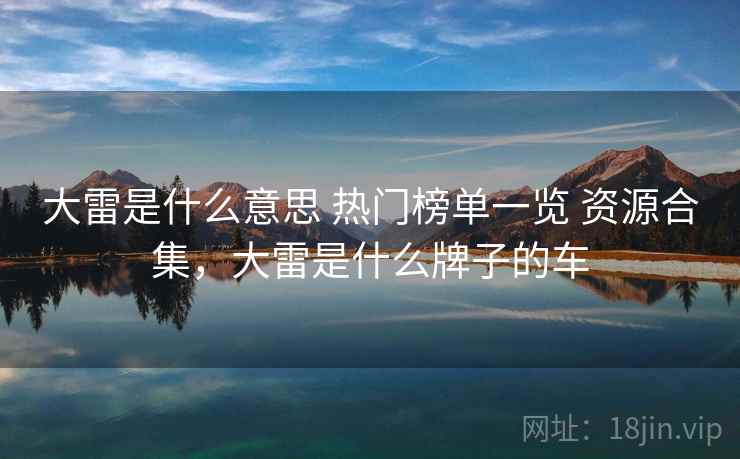 大雷是什么意思 热门榜单一览 资源合集，大雷是什么牌子的车