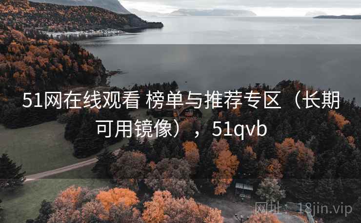 51网在线观看 榜单与推荐专区（长期可用镜像），51qvb