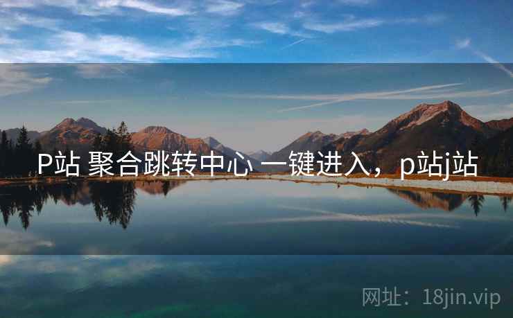 P站 聚合跳转中心 一键进入，p站j站