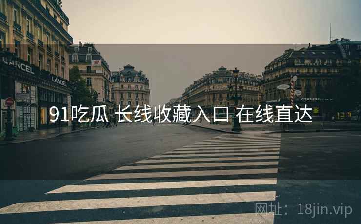 91吃瓜 长线收藏入口 在线直达