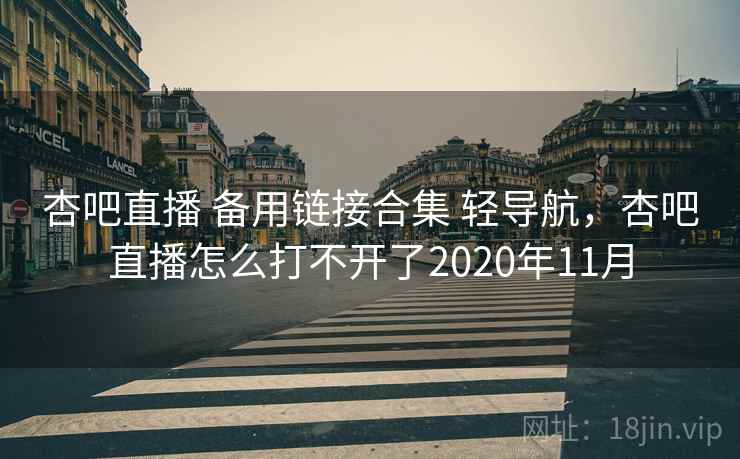 杏吧直播 备用链接合集 轻导航，杏吧直播怎么打不开了2020年11月